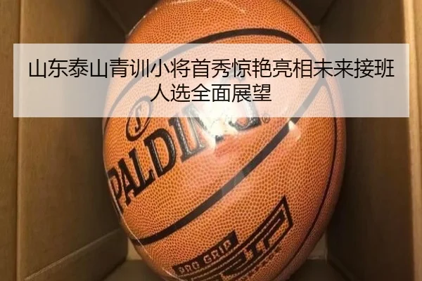 山东泰山青训小将首秀惊艳亮相未来接班人选全面展望
